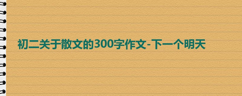 初二关于散文的300字作文-下一个明天