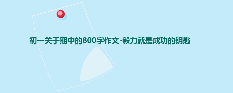 初一关于期中的800字作文-毅力就是成功的钥匙