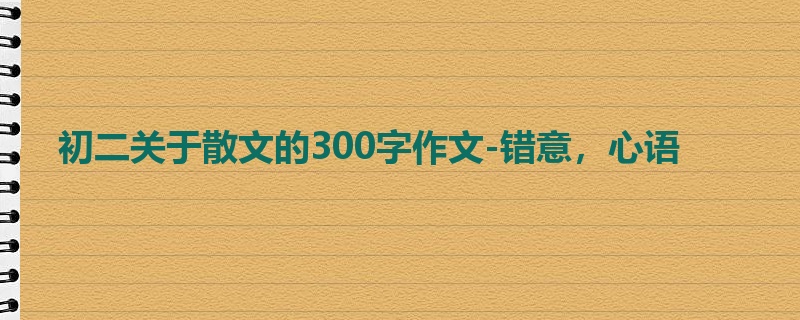 初二关于散文的300字作文-错意,心语