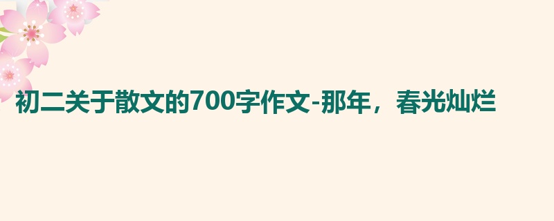 初二关于散文的700字作文-那年,春光灿烂
