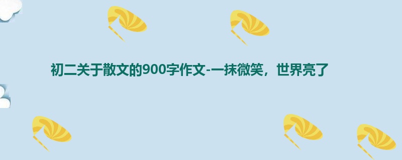 初二关于散文的900字作文-一抹微笑,世界亮了