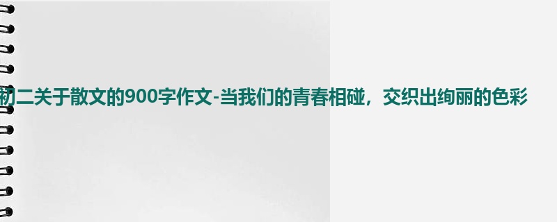 初二关于散文的900字作文-当我们的青春相碰,交织出绚丽的色彩