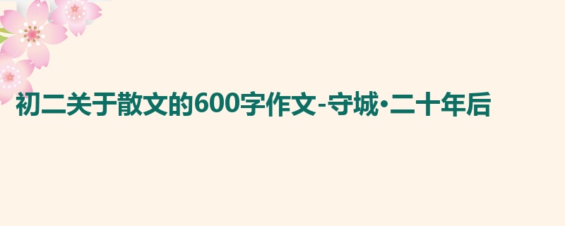 初二关于散文的600字作文-守城·二十年后