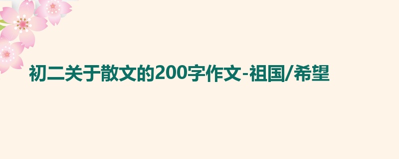 初二关于散文的200字作文-祖国/希望