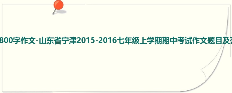 初一关于期中的800字作文-山东省宁津2015-2016七年级上学期期中考试作文题目及范文