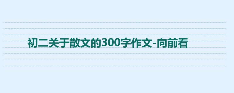 初二关于散文的300字作文-向前看