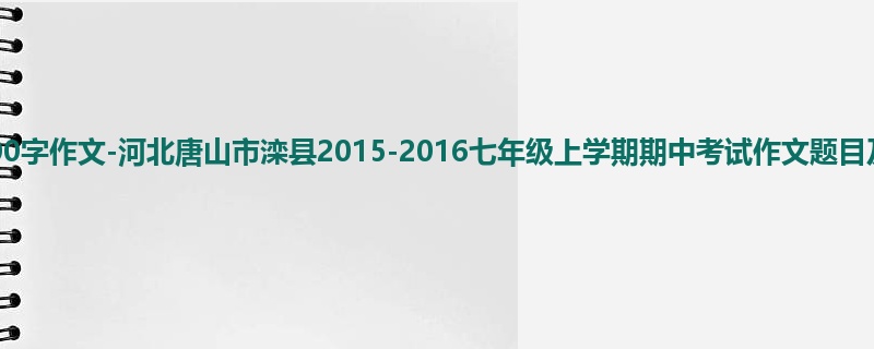 初一关于期中的800字作文-河北唐山市滦县2015-2016七年级上学期期中考试作文题目及范文