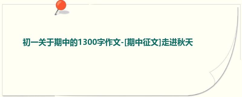 初一关于期中的1300字作文-[期中征文]走进秋天