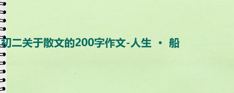 初二关于散文的200字作文-人生  ·  船