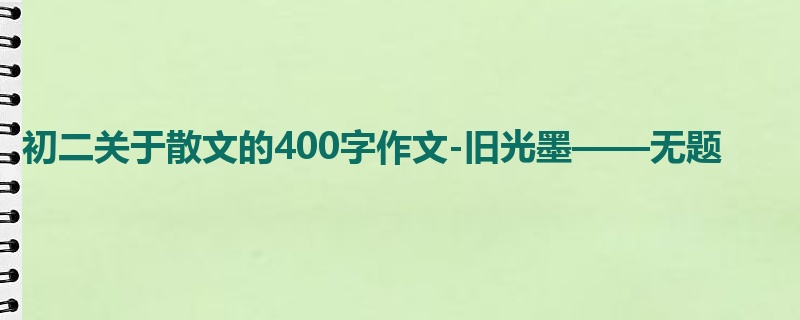 初二关于散文的400字作文-旧光墨——无题