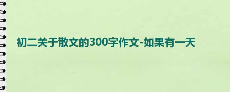 初二关于散文的300字作文-如果有一天