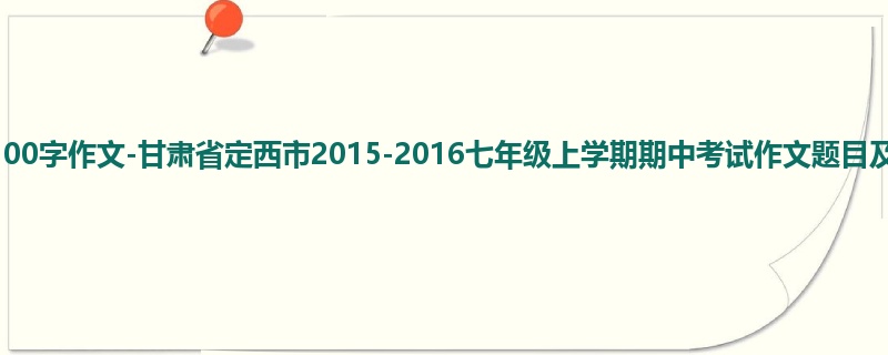 初一关于期中的1100字作文-甘肃省定西市2015-2016七年级上学期期中考试作文题目及范文