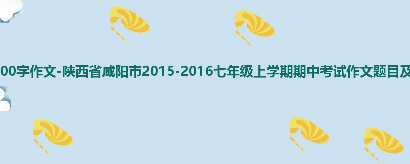 初一关于期中的900字作文-陕西省咸阳市2015-2016七年级上学期期中考试作文题目及范文