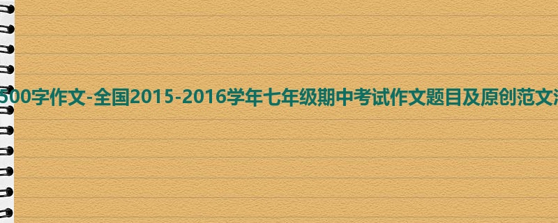 初一关于期中的500字作文-全国2015-2016学年七年级期中考试作文题目及原创范文汇总