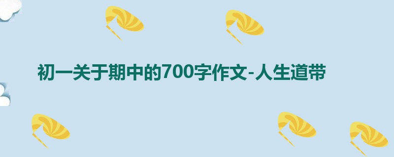初一关于期中的700字作文-人生道带