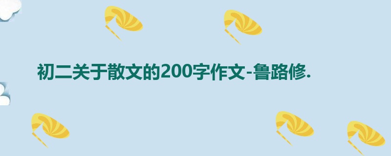 初二关于散文的200字作文-鲁路修.