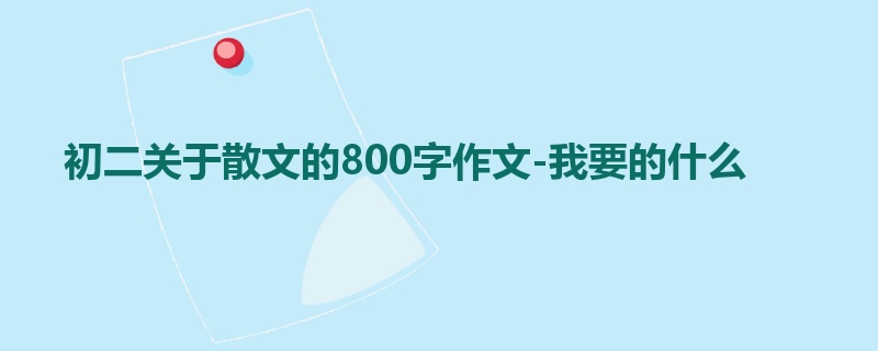 初二关于散文的800字作文-我要的什么