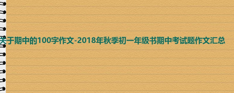 初一关于期中的100字作文-2018年秋季初一年级书期中考试题作文汇总
