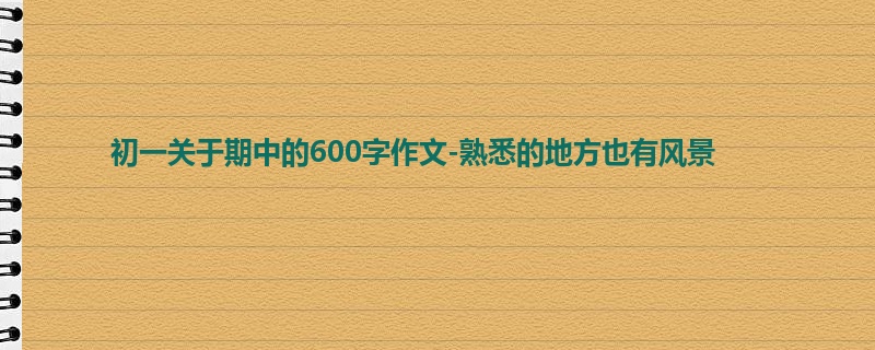 初一关于期中的600字作文-熟悉的地方也有风景