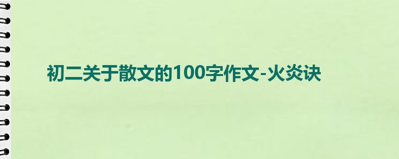 初二关于散文的100字作文-火炎诀
