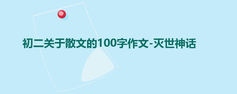 初二关于散文的100字作文-灭世神话