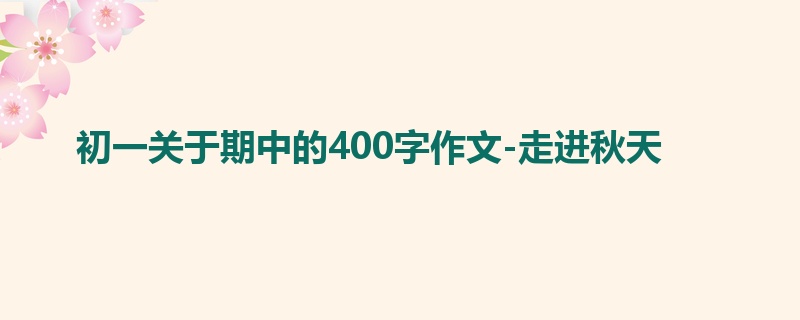 初一关于期中的400字作文-走进秋天