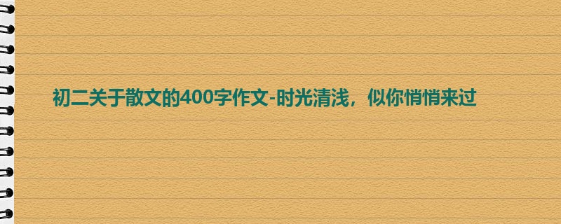 初二关于散文的400字作文-时光清浅,似你悄悄来过