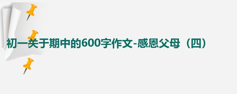 初一关于期中的600字作文-感恩父母（四）