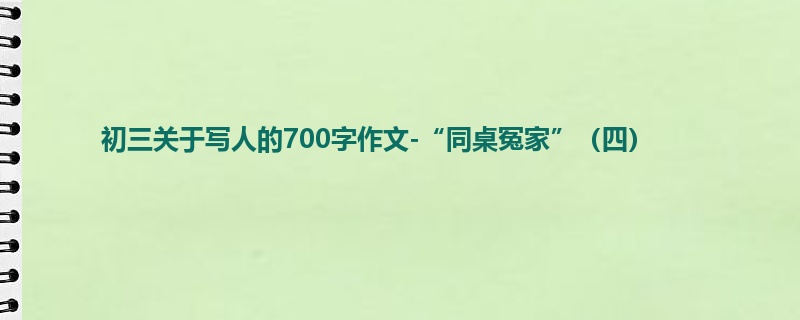 初三关于写人的700字作文-“同桌冤家”（四）