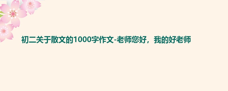 初二关于散文的1000字作文-老师您好,我的好老师