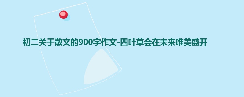 初二关于散文的900字作文-四叶草会在未来唯美盛开