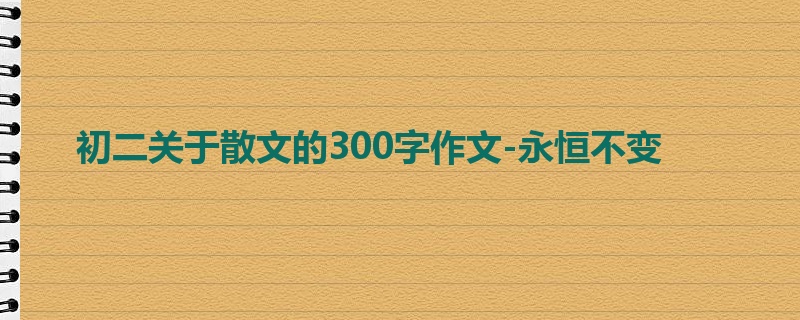 初二关于散文的300字作文-永恒不变