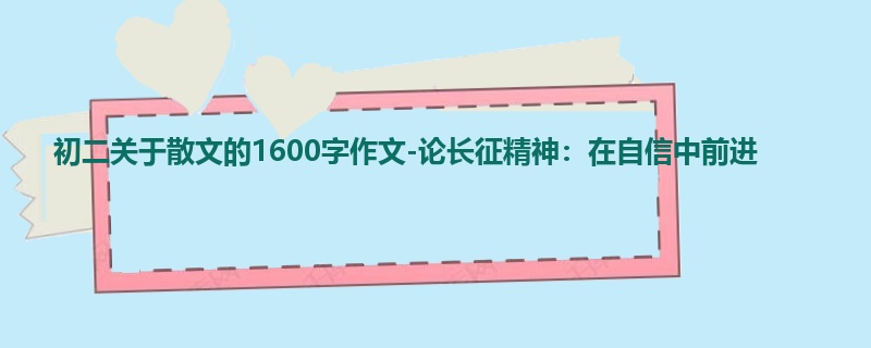 初二关于散文的1600字作文-论长征精神:在自信中前进