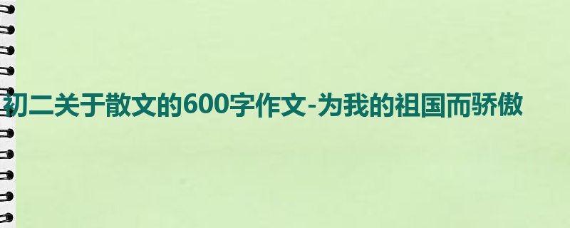 初二关于散文的600字作文-为我的祖国而骄傲