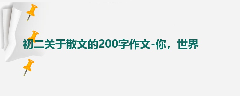 初二关于散文的200字作文-你,世界
