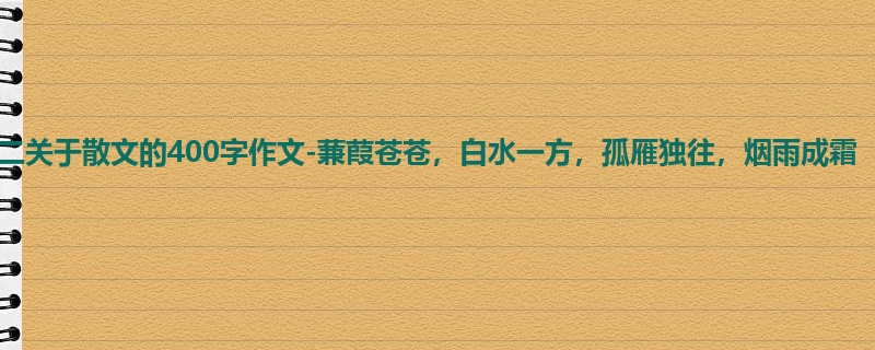 初二关于散文的400字作文-蒹葭苍苍,白水一方,孤雁独往,烟雨成霜