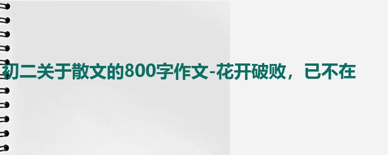 初二关于散文的800字作文-花开破败，已不在