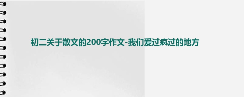 初二关于散文的200字作文-我们爱过疯过的地方