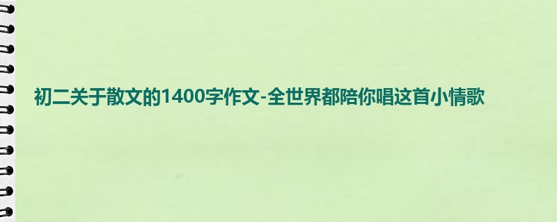 初二关于散文的1400字作文-全世界都陪你唱这首小情歌