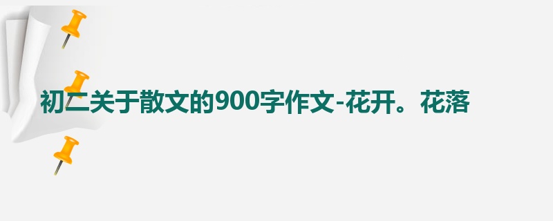 初二关于散文的900字作文-花开。花落