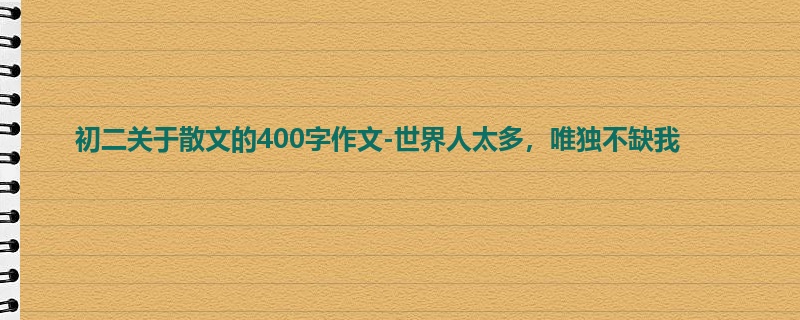 初二关于散文的400字作文-世界人太多,唯独不缺我