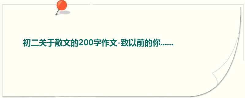 初二关于散文的200字作文-致以前的你......
