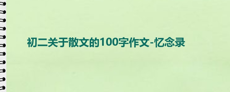 初二关于散文的100字作文-忆念录