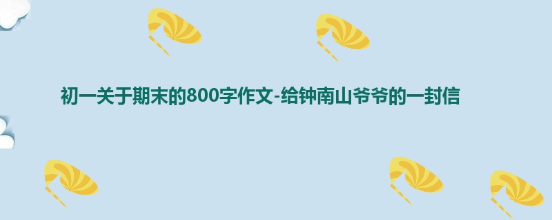 初一关于期末的800字作文-给钟南山爷爷的一封信
