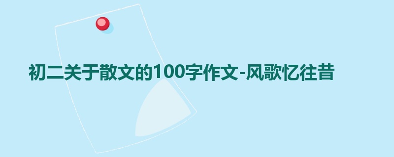 初二关于散文的100字作文-风歌忆往昔