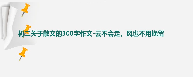 初二关于散文的300字作文-云不会走,风也不用挽留