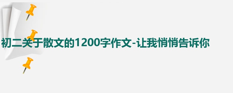 初二关于散文的1200字作文-让我悄悄告诉你