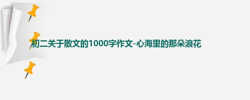 初二关于散文的1000字作文-心海里的那朵浪花
