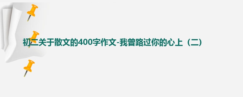 初二关于散文的400字作文-我曾路过你的心上(二)