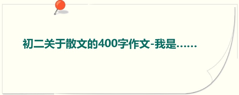 初二关于散文的400字作文-我是……